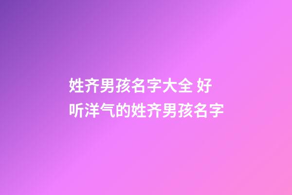 姓齐男孩名字大全 好听洋气的姓齐男孩名字